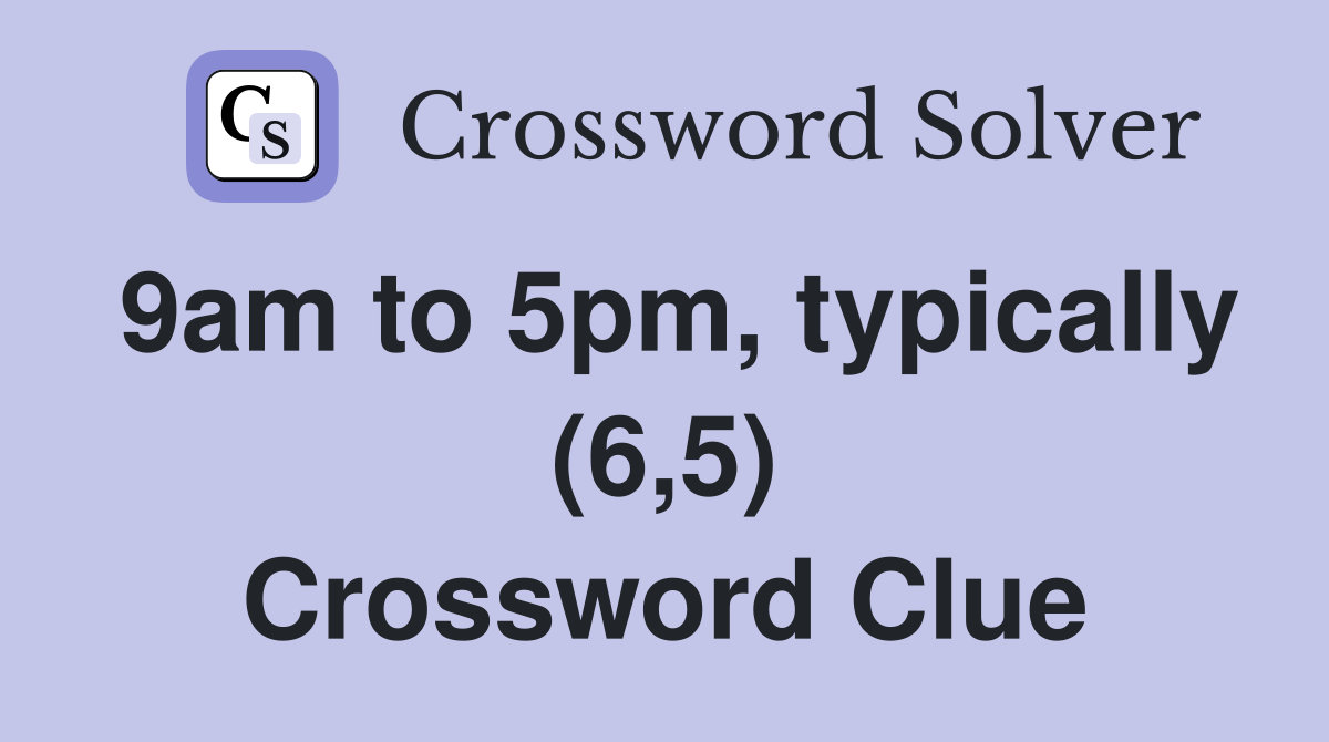 9am to 5pm, typically (6,5) Crossword Clue Answers Crossword Solver